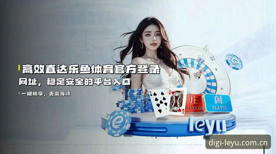 乐鱼平台官方教程：乐鱼APP流畅导航怎么样？2026新版操作与旧版登录问题全解析